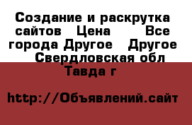 Создание и раскрутка сайтов › Цена ­ 1 - Все города Другое » Другое   . Свердловская обл.,Тавда г.